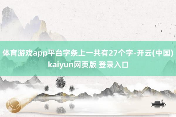 体育游戏app平台字条上一共有27个字-开云(中国)kaiyun网页版 登录入口