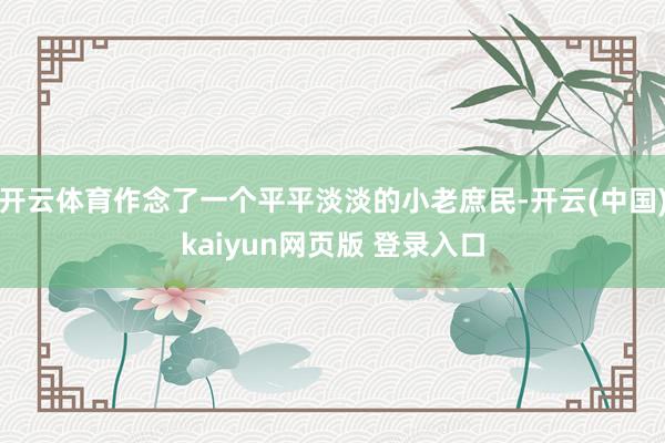 开云体育作念了一个平平淡淡的小老庶民-开云(中国)kaiyun网页版 登录入口
