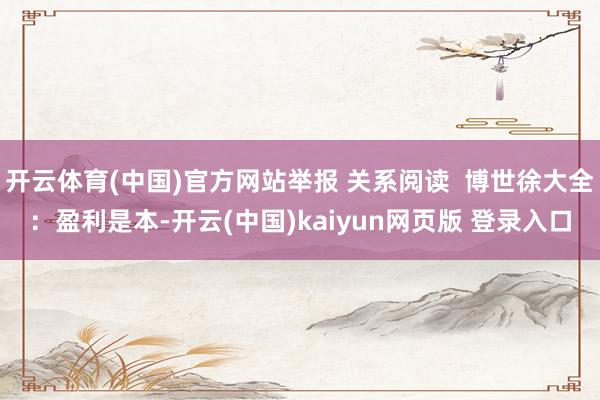 开云体育(中国)官方网站举报 关系阅读  博世徐大全：盈利是本-开云(中国)kaiyun网页版 登录入口