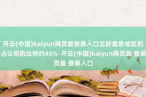 开云(中国)kaiyun网页版登录入口北好意思地区的收入占公司的比例约40%-开云(中国)kaiyun网页版 登录入口