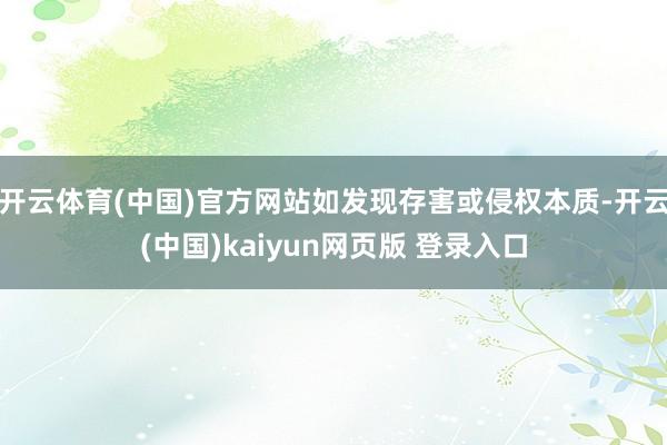 开云体育(中国)官方网站如发现存害或侵权本质-开云(中国)kaiyun网页版 登录入口