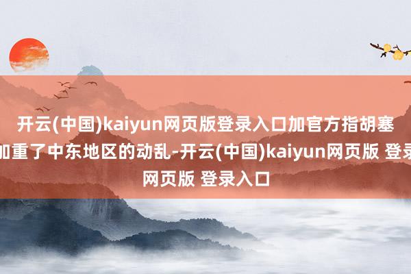 开云(中国)kaiyun网页版登录入口加官方指胡塞武装加重了中东地区的动乱-开云(中国)kaiyun网页版 登录入口