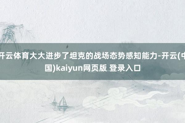开云体育大大进步了坦克的战场态势感知能力-开云(中国)kaiyun网页版 登录入口