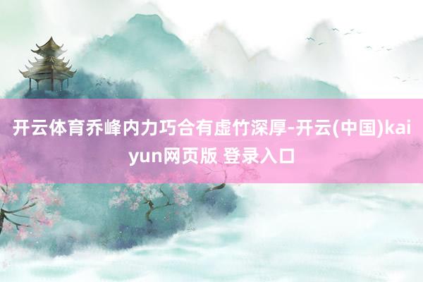 开云体育乔峰内力巧合有虚竹深厚-开云(中国)kaiyun网页版 登录入口