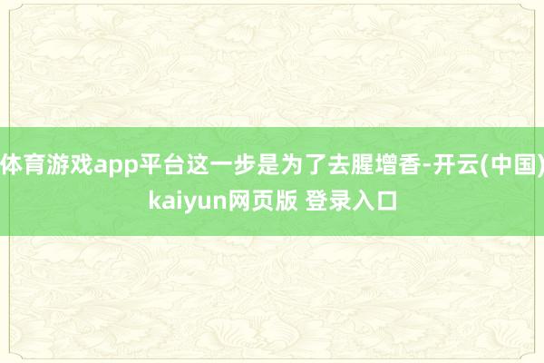 体育游戏app平台这一步是为了去腥增香-开云(中国)kaiyun网页版 登录入口