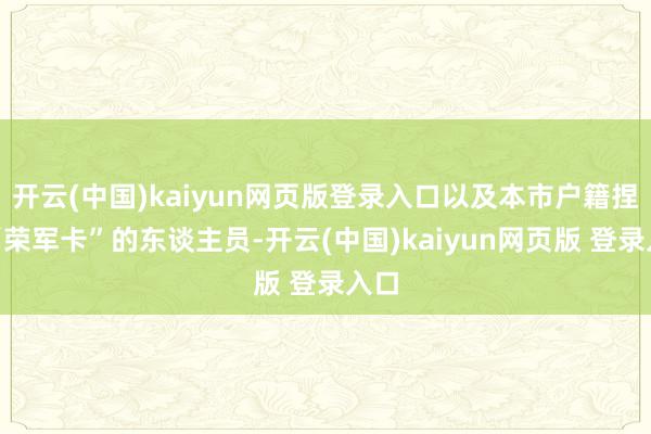 开云(中国)kaiyun网页版登录入口以及本市户籍捏有“荣军卡”的东谈主员-开云(中国)kaiyun网页版 登录入口