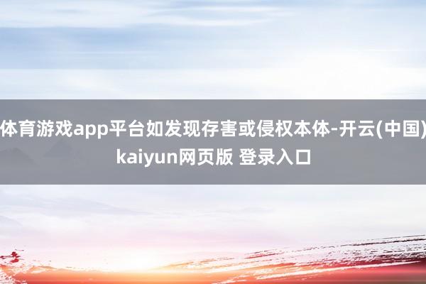 体育游戏app平台如发现存害或侵权本体-开云(中国)kaiyun网页版 登录入口