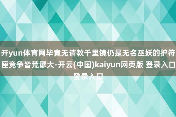 开yun体育网毕竟无请教千里镜仍是无名巫妖的护符匣竞争皆荒谬大-开云(中国)kaiyun网页版 登录入口