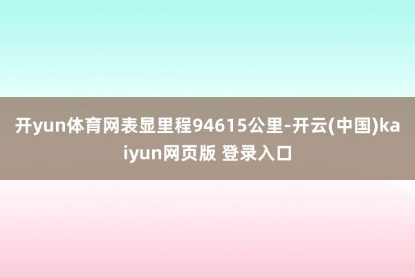 开yun体育网表显里程94615公里-开云(中国)kaiyun网页版 登录入口