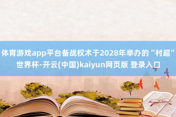 体育游戏app平台备战权术于2028年举办的“村超”世界杯-开云(中国)kaiyun网页版 登录入口