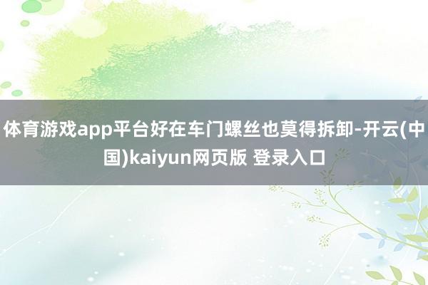 体育游戏app平台好在车门螺丝也莫得拆卸-开云(中国)kaiyun网页版 登录入口