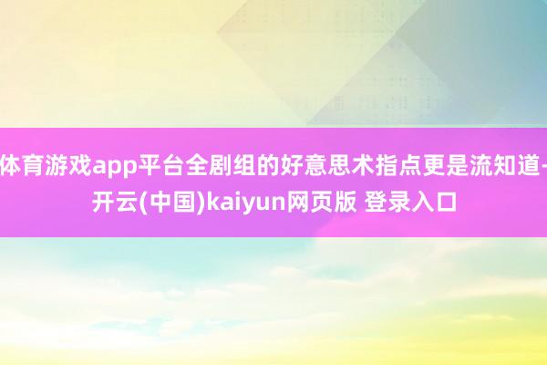 体育游戏app平台全剧组的好意思术指点更是流知道-开云(中国)kaiyun网页版 登录入口