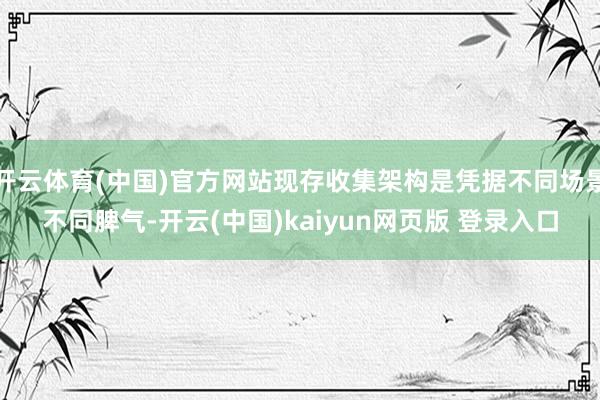 开云体育(中国)官方网站现存收集架构是凭据不同场景不同脾气-开云(中国)kaiyun网页版 登录入口
