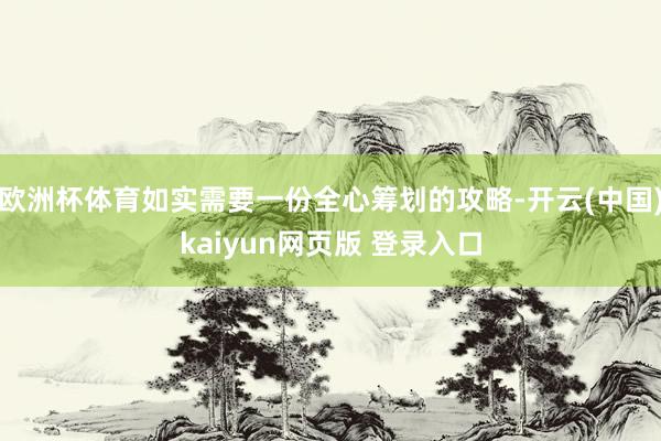欧洲杯体育如实需要一份全心筹划的攻略-开云(中国)kaiyun网页版 登录入口
