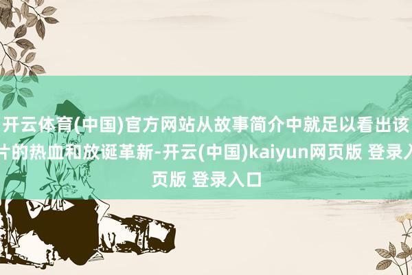 开云体育(中国)官方网站从故事简介中就足以看出该影片的热血和放诞革新-开云(中国)kaiyun网页版 登录入口
