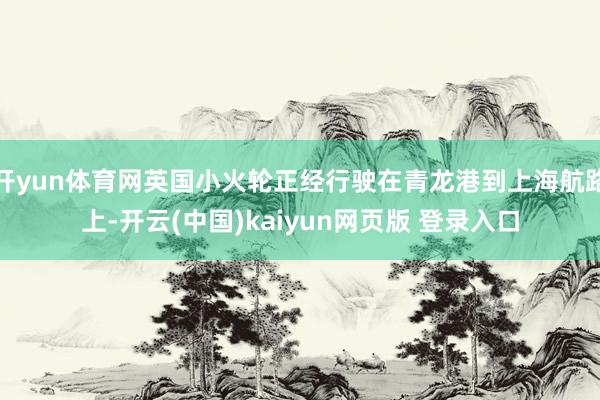 开yun体育网英国小火轮正经行驶在青龙港到上海航路上-开云(中国)kaiyun网页版 登录入口