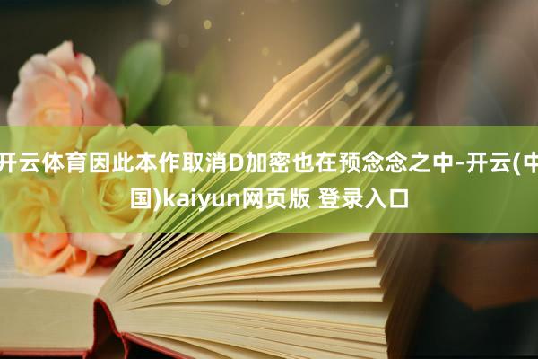 开云体育因此本作取消D加密也在预念念之中-开云(中国)kaiyun网页版 登录入口