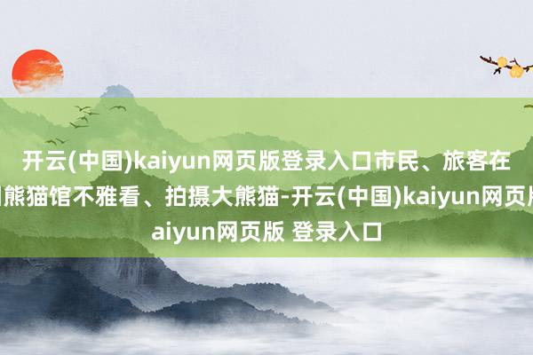 开云(中国)kaiyun网页版登录入口市民、旅客在温州动物园熊猫馆不雅看、拍摄大熊猫-开云(中国)kaiyun网页版 登录入口