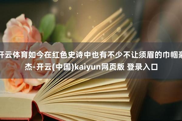 开云体育如今在红色史诗中也有不少不让须眉的巾帼豪杰-开云(中国)kaiyun网页版 登录入口