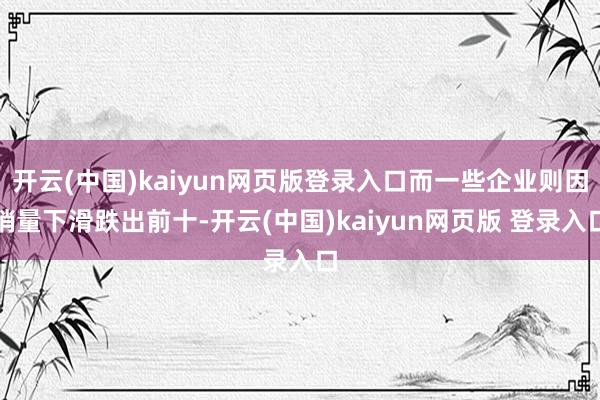 开云(中国)kaiyun网页版登录入口而一些企业则因销量下滑跌出前十-开云(中国)kaiyun网页版 登录入口