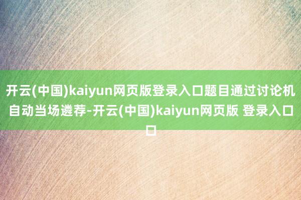 开云(中国)kaiyun网页版登录入口题目通过讨论机自动当场遴荐-开云(中国)kaiyun网页版 登录入口