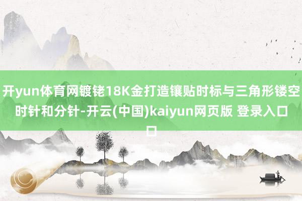 开yun体育网镀铑18K金打造镶贴时标与三角形镂空时针和分针-开云(中国)kaiyun网页版 登录入口