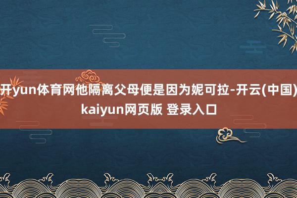 开yun体育网他隔离父母便是因为妮可拉-开云(中国)kaiyun网页版 登录入口