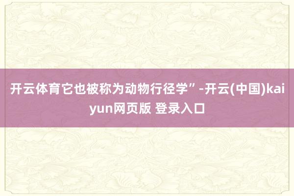 开云体育它也被称为动物行径学”-开云(中国)kaiyun网页版 登录入口
