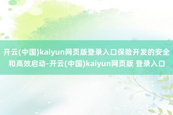 开云(中国)kaiyun网页版登录入口保险开发的安全和高效启动-开云(中国)kaiyun网页版 登录入口