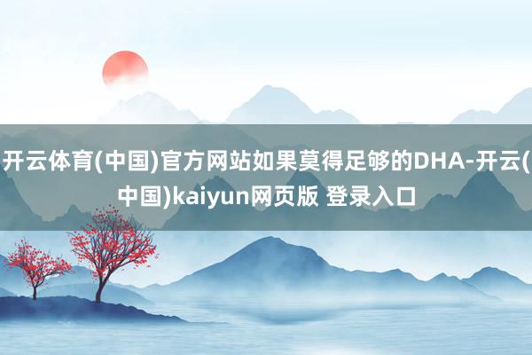 开云体育(中国)官方网站如果莫得足够的DHA-开云(中国)kaiyun网页版 登录入口