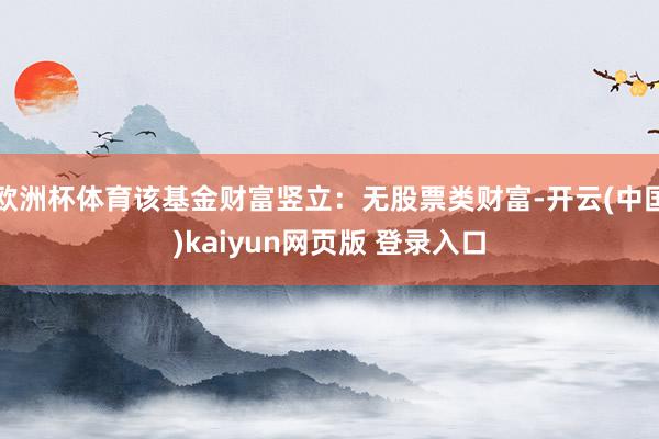 欧洲杯体育该基金财富竖立：无股票类财富-开云(中国)kaiyun网页版 登录入口