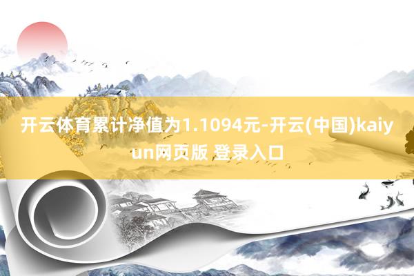开云体育累计净值为1.1094元-开云(中国)kaiyun网页版 登录入口