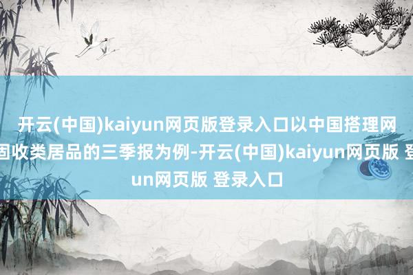 开云(中国)kaiyun网页版登录入口以中国搭理网上一款固收类居品的三季报为例-开云(中国)kaiyun网页版 登录入口