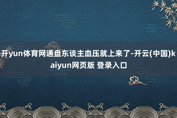 开yun体育网通盘东谈主血压就上来了-开云(中国)kaiyun网页版 登录入口