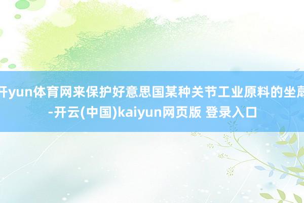 开yun体育网来保护好意思国某种关节工业原料的坐蓐-开云(中国)kaiyun网页版 登录入口