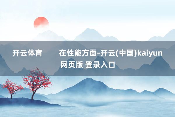 开云体育        在性能方面-开云(中国)kaiyun网页版 登录入口