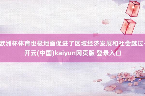 欧洲杯体育也极地面促进了区域经济发展和社会越过-开云(中国)kaiyun网页版 登录入口