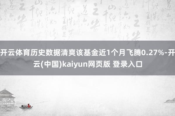 开云体育历史数据清爽该基金近1个月飞腾0.27%-开云(中国)kaiyun网页版 登录入口