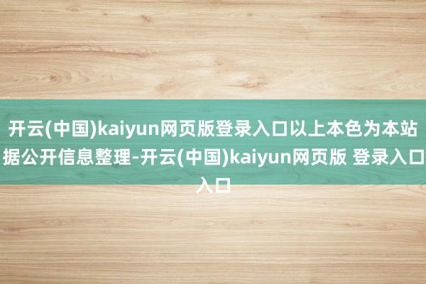 开云(中国)kaiyun网页版登录入口以上本色为本站据公开信息整理-开云(中国)kaiyun网页版 登录入口