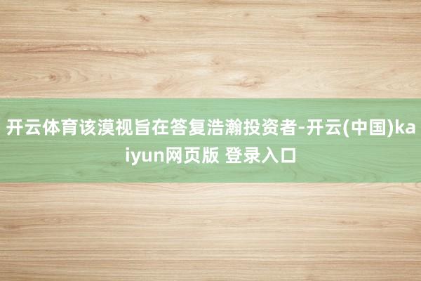 开云体育该漠视旨在答复浩瀚投资者-开云(中国)kaiyun网页版 登录入口