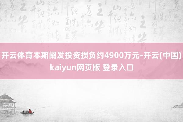 开云体育本期阐发投资损负约4900万元-开云(中国)kaiyun网页版 登录入口