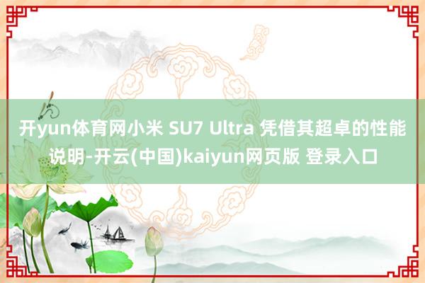开yun体育网小米 SU7 Ultra 凭借其超卓的性能说明-开云(中国)kaiyun网页版 登录入口