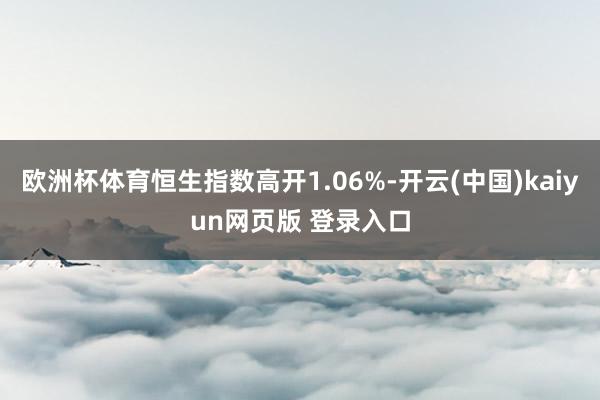 欧洲杯体育恒生指数高开1.06%-开云(中国)kaiyun网页版 登录入口