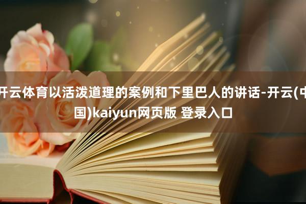 开云体育以活泼道理的案例和下里巴人的讲话-开云(中国)kaiyun网页版 登录入口