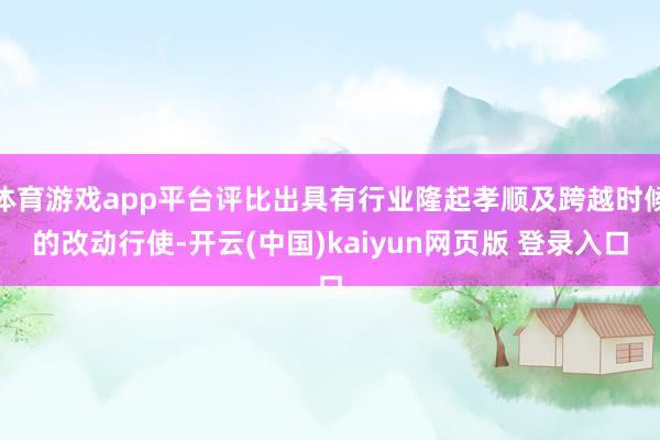 体育游戏app平台评比出具有行业隆起孝顺及跨越时候的改动行使-开云(中国)kaiyun网页版 登录入口