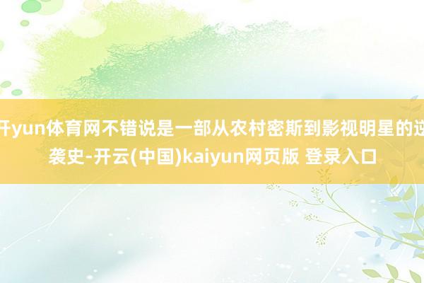 开yun体育网不错说是一部从农村密斯到影视明星的逆袭史-开云(中国)kaiyun网页版 登录入口