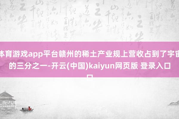 体育游戏app平台赣州的稀土产业规上营收占到了宇宙的三分之一-开云(中国)kaiyun网页版 登录入口