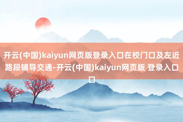 开云(中国)kaiyun网页版登录入口在校门口及左近路段辅导交通-开云(中国)kaiyun网页版 登录入口