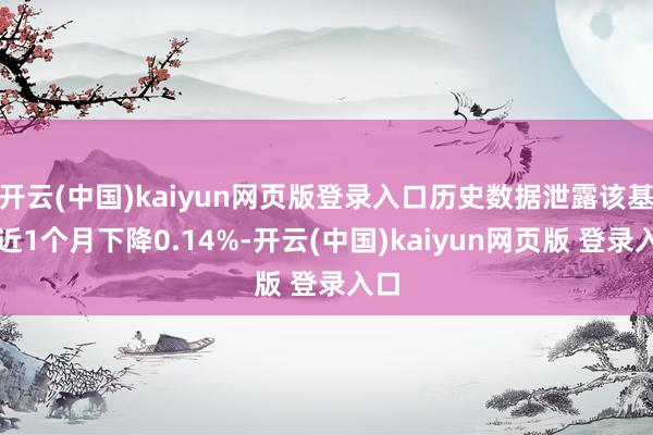 开云(中国)kaiyun网页版登录入口历史数据泄露该基金近1个月下降0.14%-开云(中国)kaiyun网页版 登录入口