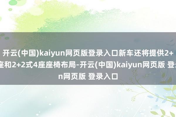 开云(中国)kaiyun网页版登录入口新车还将提供2+3式5座和2+2式4座座椅布局-开云(中国)kaiyun网页版 登录入口